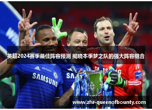 英超2024赛季最佳阵容预测 揭晓本季梦之队的强大阵容组合