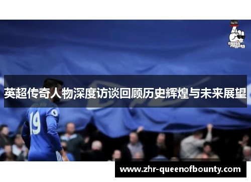 英超传奇人物深度访谈回顾历史辉煌与未来展望