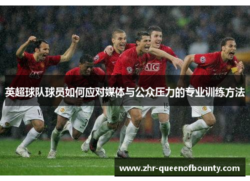 英超球队球员如何应对媒体与公众压力的专业训练方法