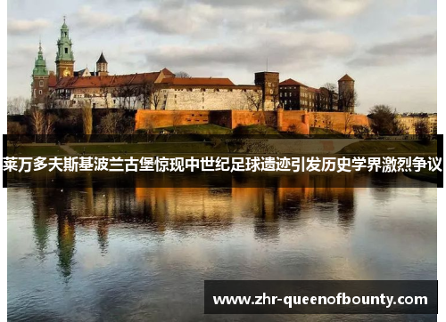 莱万多夫斯基波兰古堡惊现中世纪足球遗迹引发历史学界激烈争议 莱万多夫斯基波兰古堡惊现中世纪足球遗迹引发历史学界激烈争议