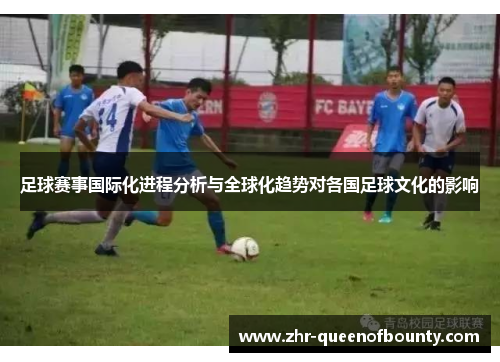 足球赛事国际化进程分析与全球化趋势对各国足球文化的影响 足球赛事国际化进程分析与全球化趋势对各国足球文化的影响