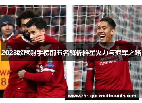 2023欧冠射手榜前五名解析群星火力与冠军之路