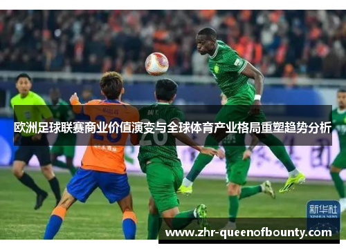 欧洲足球联赛商业价值演变与全球体育产业格局重塑趋势分析 欧洲足球联赛商业价值演变与全球体育产业格局重塑趋势分析