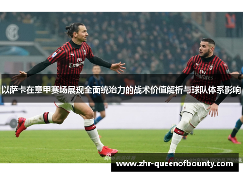 以萨卡在意甲赛场展现全面统治力的战术价值解析与球队体系影响 以萨卡在意甲赛场展现全面统治力的战术价值解析与球队体系影响