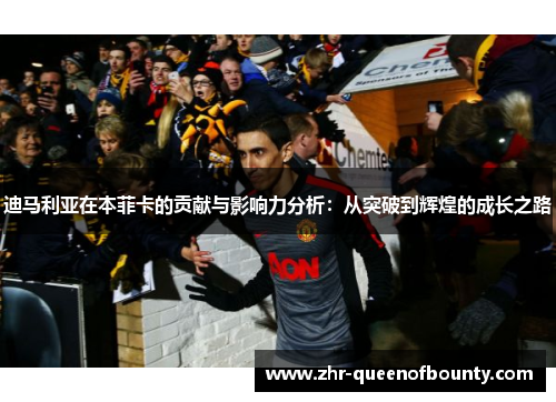 迪马利亚在本菲卡的贡献与影响力分析：从突破到辉煌的成长之路