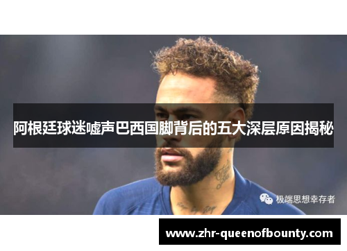 阿根廷球迷嘘声巴西国脚背后的五大深层原因揭秘 阿根廷球迷嘘声巴西国脚背后的五大深层原因揭秘