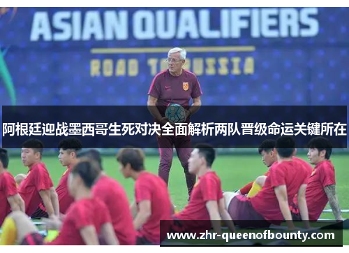 阿根廷迎战墨西哥生死对决全面解析两队晋级命运关键所在 阿根廷迎战墨西哥生死对决全面解析两队晋级命运关键所在