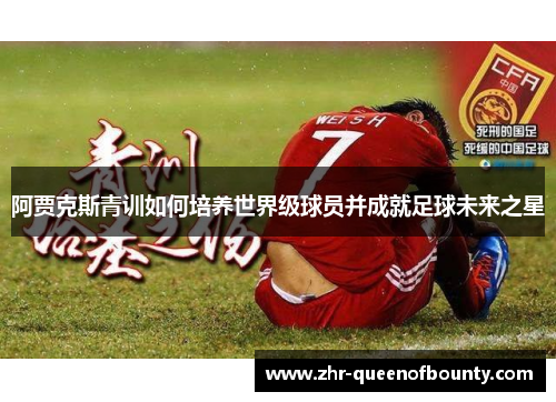 阿贾克斯青训如何培养世界级球员并成就足球未来之星