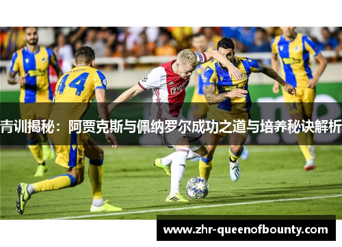 青训揭秘：阿贾克斯与佩纳罗尔成功之道与培养秘诀解析