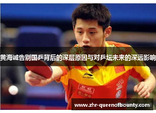 黄海诚告别国乒背后的深层原因与对乒坛未来的深远影响