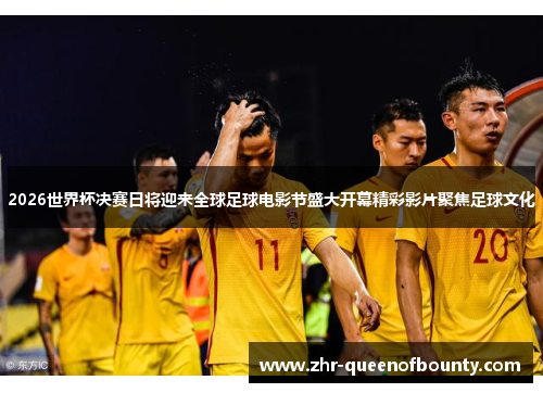 2026世界杯决赛日将迎来全球足球电影节盛大开幕精彩影片聚焦足球文化