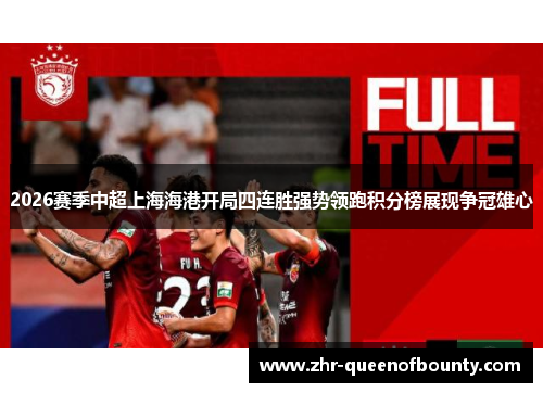 2026赛季中超上海海港开局四连胜强势领跑积分榜展现争冠雄心