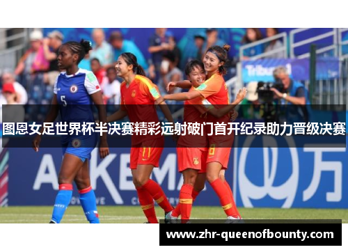 图恩女足世界杯半决赛精彩远射破门首开纪录助力晋级决赛