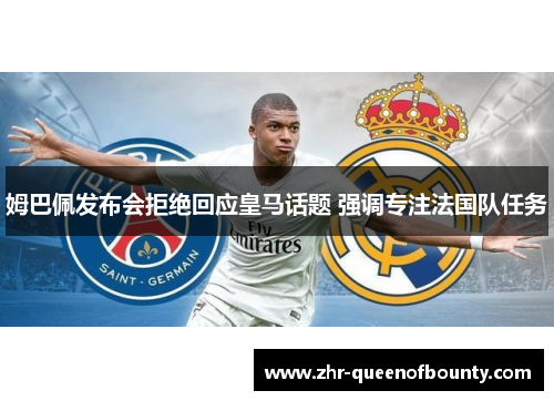 姆巴佩发布会拒绝回应皇马话题 强调专注法国队任务