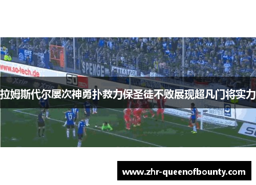 拉姆斯代尔屡次神勇扑救力保圣徒不败展现超凡门将实力 拉姆斯代尔屡次神勇扑救力保圣徒不败展现超凡门将实力