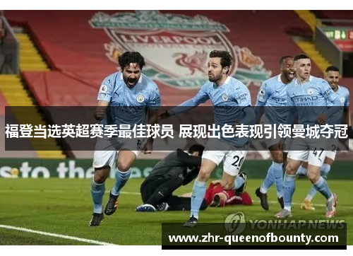 福登当选英超赛季最佳球员 展现出色表现引领曼城夺冠