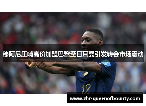 穆阿尼压哨高价加盟巴黎圣日耳曼引发转会市场震动