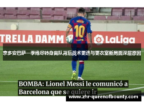 京多安巴萨一季缘尽转身离队背后战术更迭与更衣室新局面深层原因