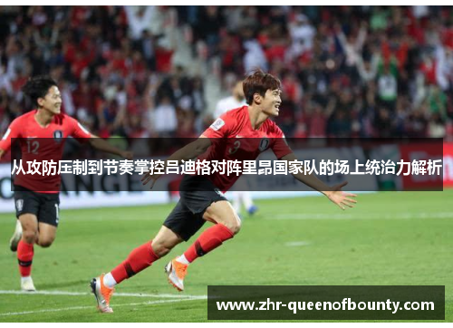从攻防压制到节奏掌控吕迪格对阵里昂国家队的场上统治力解析 从攻防压制到节奏掌控吕迪格对阵里昂国家队的场上统治力解析