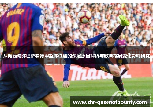 从梅西对阵巴萨看德甲整体低迷的深层原因解析与欧洲格局变化影响研究 从梅西对阵巴萨看德甲整体低迷的深层原因解析与欧洲格局变化影响研究