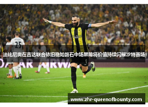 法比尼奥在吉达联合依旧稳如磐石中场屏障将价值持续闪耀沙特赛场