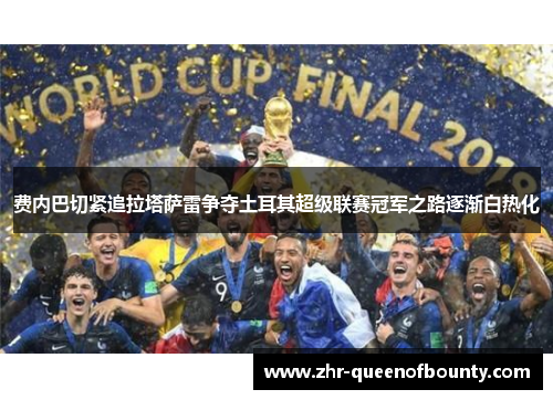 费内巴切紧追拉塔萨雷争夺土耳其超级联赛冠军之路逐渐白热化