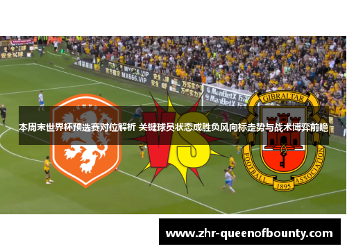 本周末世界杯预选赛对位解析 关键球员状态成胜负风向标走势与战术博弈前瞻
