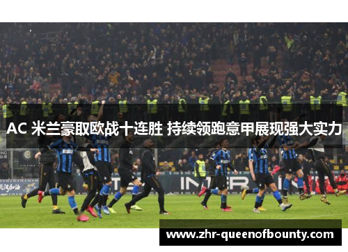 AC 米兰豪取欧战十连胜 持续领跑意甲展现强大实力 AC 米兰豪取欧战十连胜 持续领跑意甲展现强大实力