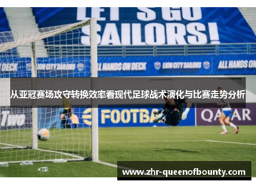 从亚冠赛场攻守转换效率看现代足球战术演化与比赛走势分析 从亚冠赛场攻守转换效率看现代足球战术演化与比赛走势分析