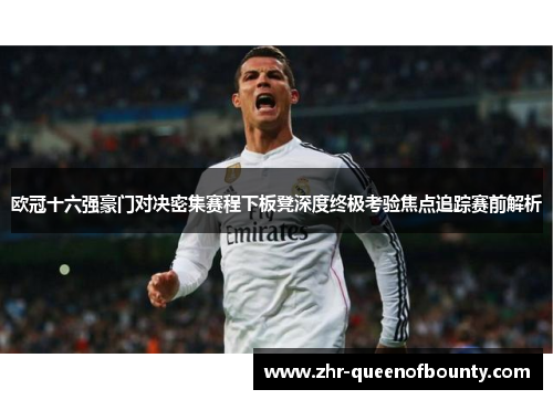 欧冠十六强豪门对决密集赛程下板凳深度终极考验焦点追踪赛前解析