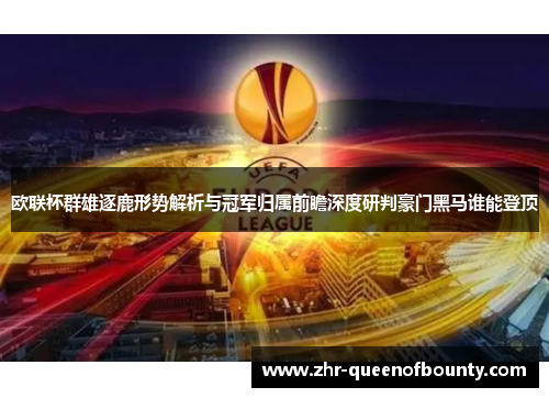 欧联杯群雄逐鹿形势解析与冠军归属前瞻深度研判豪门黑马谁能登顶