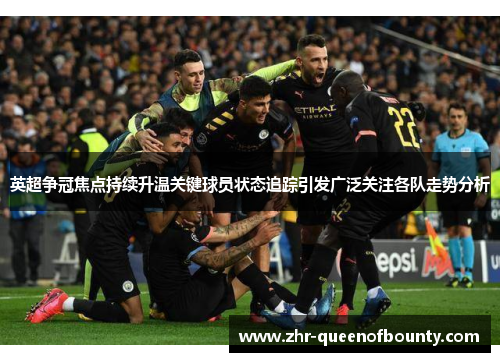 英超争冠焦点持续升温关键球员状态追踪引发广泛关注各队走势分析