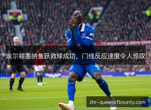 埃尔顿塞纳鱼跃救球成功，门线反应速度令人惊叹