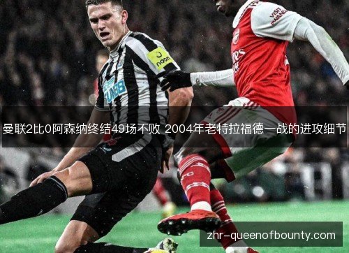 曼联2比0阿森纳终结49场不败 2004年老特拉福德一战的进攻细节
