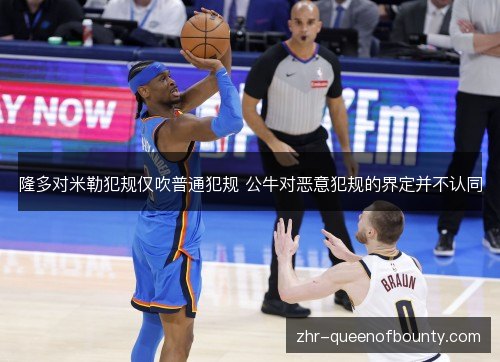 隆多对米勒犯规仅吹普通犯规 公牛对恶意犯规的界定并不认同